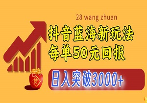 抖音蓝海新玩法，每单50元回报，小白使用手机轻松操作，无脑执行，日入突破3000+-二八网赚