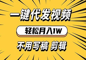 轻松实现月入1W，无需写稿和剪辑，一键代发视频，新手小白轻松操作-二八网赚