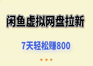 闲鱼虚拟网盘拉新训练营，无需人工干预，自动发货，7天轻松赚800-二八网赚