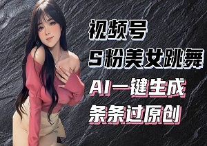 视频号S粉美女跳舞秘籍，一键生成原创视频，轻松实现收益翻倍（内附工具）-二八网赚