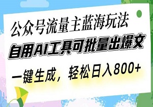 公众号流量主秘籍，AI工具批量生成爆文，一键操作，日入800轻松实现（内附工具和指令）-二八网赚