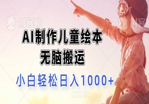 冷门蓝海赛道，AI制作儿童绘本，无脑搬运，小白轻松日入1000+（内附齐全资料素材）-二八网赚