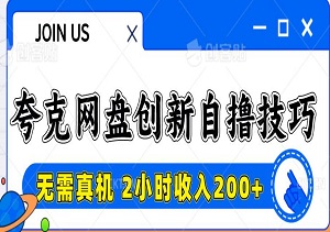 夸克网盘创新自撸技巧，云机操作2小时收入200+，全网首发无需真机（内附软件工具）-二八网赚