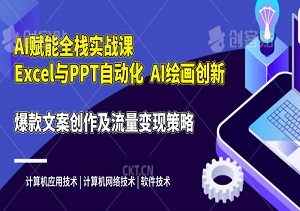 AI赋能全栈实战课，Excel与PPT自动化，AI绘画创新，爆款文案创作及流量变现策略-二八网赚