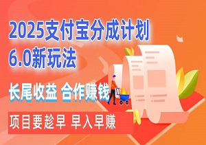 2025支付宝分成计划6.0新玩法，合作模式开启管道收益躺赚新时代-二八网赚