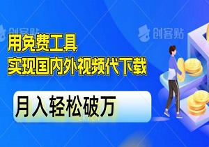 抓住信息差红利！用免费工具实现国内外视频代下载，月入轻松破万（内附软件工具）-二八网赚