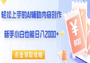 轻松上手的AI辅助内容创作，新手小白也能日入2000+-二八网赚