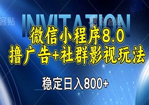 操作简单！微信小程序8.0撸广告+社群影视玩法，稳定日入800+（内附入口）-二八网赚