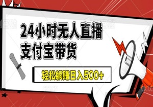 24小时无人直播支付宝带货，最新玩法轻松躺赚日入500+（内附素材和工具）-二八网赚