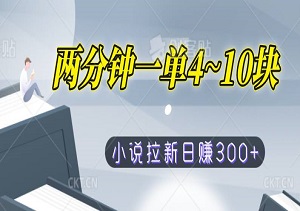 两分钟一单4~10块，小说平台拉新单机300+，操作简单批量赚钱（内附平台入口）-二八网赚