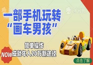 一部手机玩转“画车男孩”，简单操作成就年入20万新途径-二八网赚