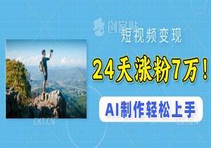 24天涨粉7万！AI制作爆款视频轻松上手，迅速变现（内附素材）-二八网赚