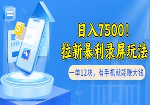 日入7500！拉新暴利录屏玩法，一单12块，有手机就能赚大钱（内附入口）-二八网赚