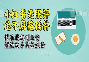 小红书无限评论不屏蔽插件，精准截流创业粉，解放双手高效涨粉（内附插件）-二八网赚