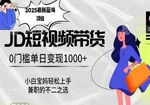 2025最新京东短视频带货，0门槛日入1k，小白宝妈也能轻松掌握的赚钱秘籍！-二八网赚