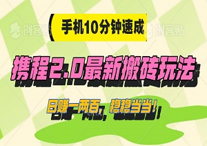 手机10分钟速成，揭秘携程2.0最新搬砖玩法，日赚一两百，稳稳当当！-二八网赚