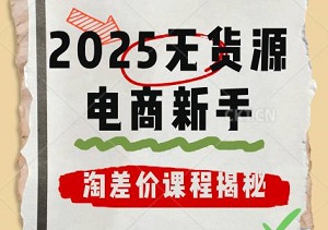 2025无货源电商新手崛起之路，淘差价课程揭秘，打造开店到推广的全能电商高手-二八网赚