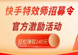 快手特效师招募令，轻松赚取140元！官方激励活动，不容错过-二八网赚