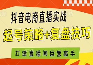 抖音电商直播实战全攻略，起号策略+复盘技巧，打造直播间运营高手的必备宝典-二八网赚