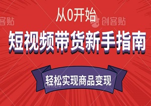 短视频带货新手指南，从0开始，轻松实现商品变现！-二八网赚