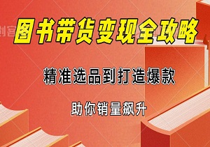 图书带货变现全攻略，从精准选品到打造爆款，揭秘运营绝技与避坑策略，助你销量飙升！-二八网赚