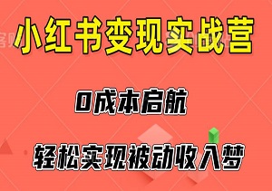 小红书变现实战营，0成本启航，轻松实现被动收入梦-二八网赚