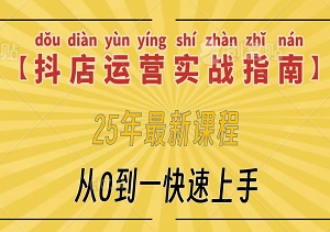 【抖店运营实战指南】25年最新课程，从0到一快速上手，轻松玩转抖音商城！-二八网赚