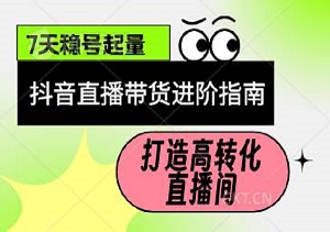  抖音直播带货进阶指南：7天稳号起量，千川精准投放，打造高转化直播间！-二八网赚